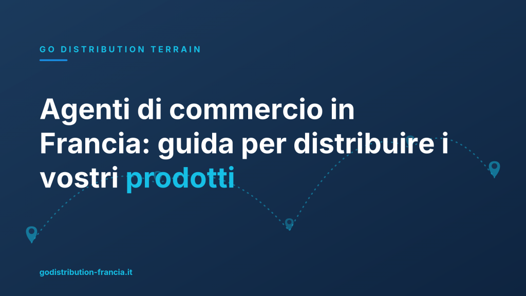 Agenti di commercio in Francia: guida per distribuire i vostri prodotti